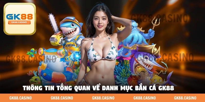 Thông tin tổng quan về danh mục bắn cá GK88 