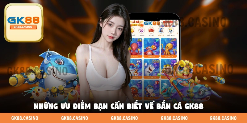 Những ưu điểm bạn cần biết về bắn cá GK88 