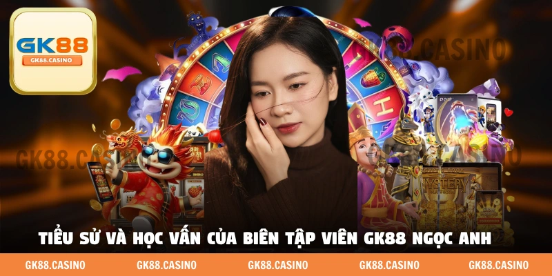 Tiểu sử và học vấn của biên tập viên GK88 Ngọc Anh 
