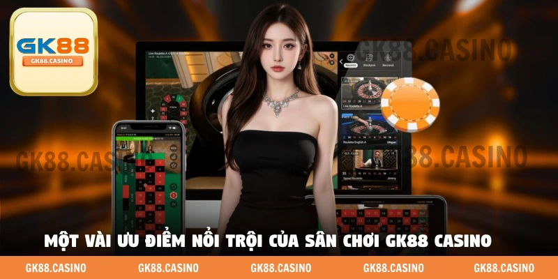 Một vài ưu điểm nổi trội của sân chơi GK88 casino 